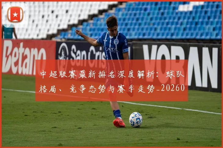 中超联赛最新排名深度解析：球队格局、竞争态势与赛季走势_20260611141617