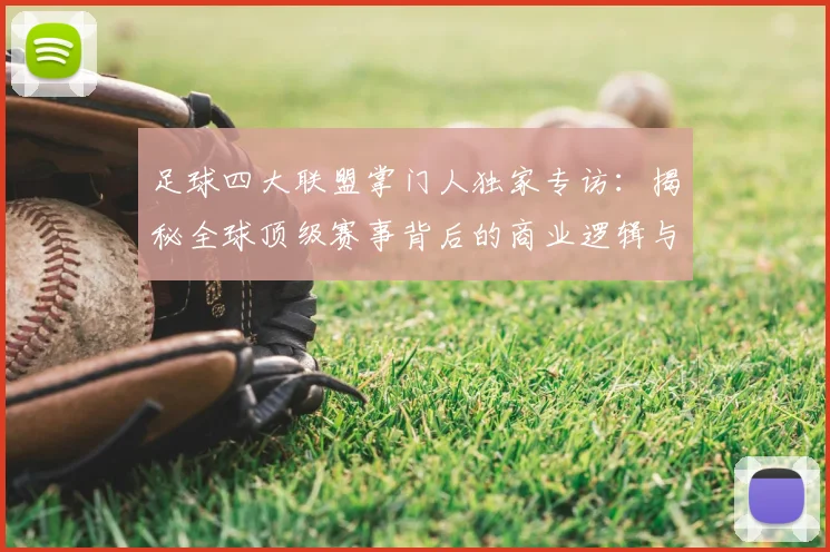 足球四大联盟掌门人独家专访：揭秘全球顶级赛事背后的商业逻辑与未来战略