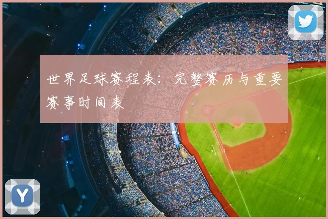 世界足球赛程表:完整赛历与重要赛事时间表