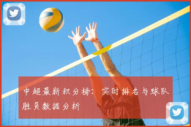 中超最新积分榜：实时排名与球队胜负数据分析