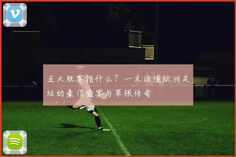 五大联赛指什么？一文读懂欧洲足坛的豪门盛宴与草根传奇