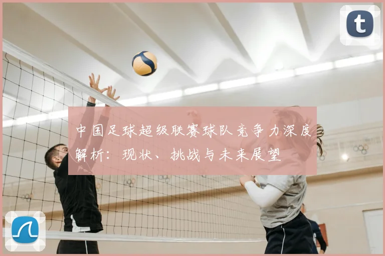 中国足球超级联赛球队竞争力深度解析：现状、挑战与未来展望