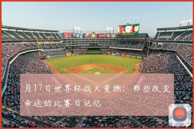 月17日世界杯战火重燃：那些改变命运的比赛日记忆