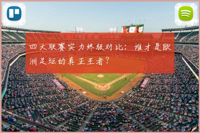 四大联赛实力终极对比：谁才是欧洲足坛的真正王者？