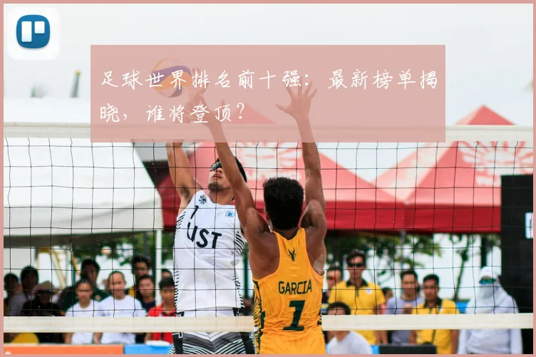 足球世界排名前十强：最新榜单揭晓，谁将登顶？