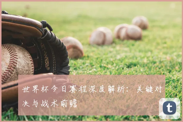 世界杯今日赛程深度解析：关键对决与战术前瞻