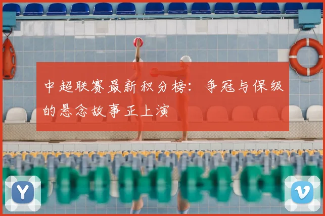 中超联赛最新积分榜：争冠与保级的悬念故事正上演